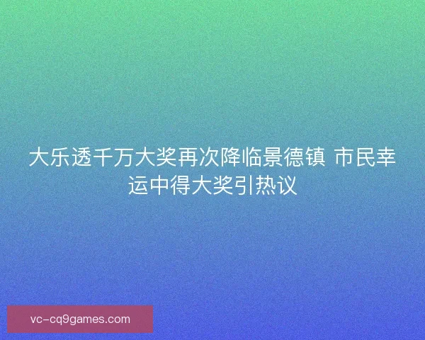 大乐透千万大奖再次降临景德镇 市民幸运中得大奖引热议