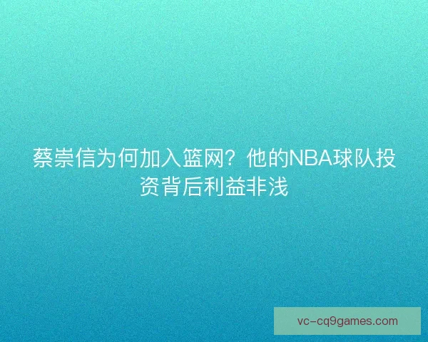 蔡崇信为何加入篮网？他的NBA球队投资背后利益非浅
