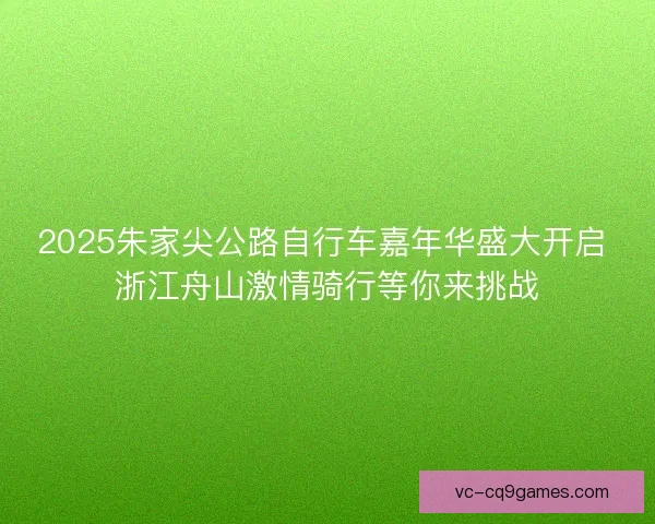 2025朱家尖公路自行车嘉年华盛大开启 浙江舟山激情骑行等你来挑战